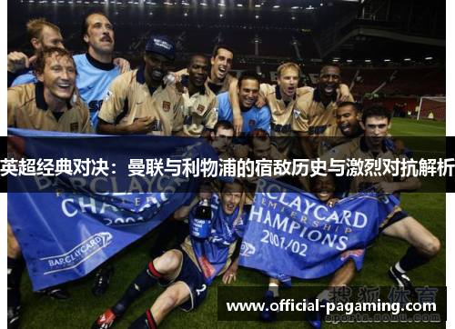 英超经典对决:曼联与利物浦的宿敌历史与激烈对抗解析 英超经典对决:曼联与利物浦的宿敌历史与激烈对抗解析