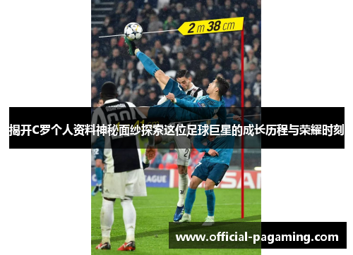 揭开C罗个人资料神秘面纱探索这位足球巨星的成长历程与荣耀时刻 揭开C罗个人资料神秘面纱探索这位足球巨星的成长历程与荣耀时刻