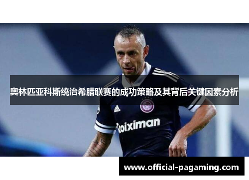 奥林匹亚科斯统治希腊联赛的成功策略及其背后关键因素分析 奥林匹亚科斯统治希腊联赛的成功策略及其背后关键因素分析