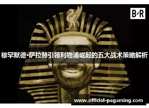 穆罕默德·萨拉赫引领利物浦崛起的五大战术策略解析 穆罕默德·萨拉赫引领利物浦崛起的五大战术策略解析