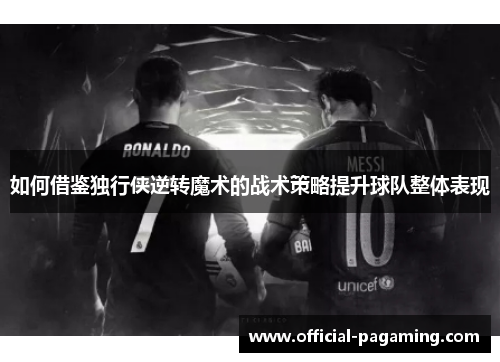 如何借鉴独行侠逆转魔术的战术策略提升球队整体表现 如何借鉴独行侠逆转魔术的战术策略提升球队整体表现