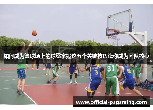 如何成为篮球场上的球霸掌握这五个关键技巧让你成为团队核心 如何成为篮球场上的球霸掌握这五个关键技巧让你成为团队核心