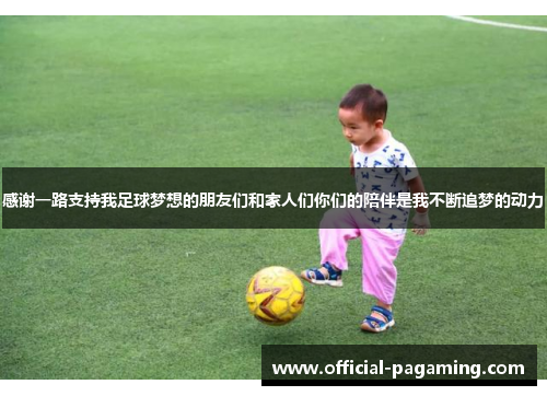 感谢一路支持我足球梦想的朋友们和家人们你们的陪伴是我不断追梦的动力 感谢一路支持我足球梦想的朋友们和家人们你们的陪伴是我不断追梦的动力