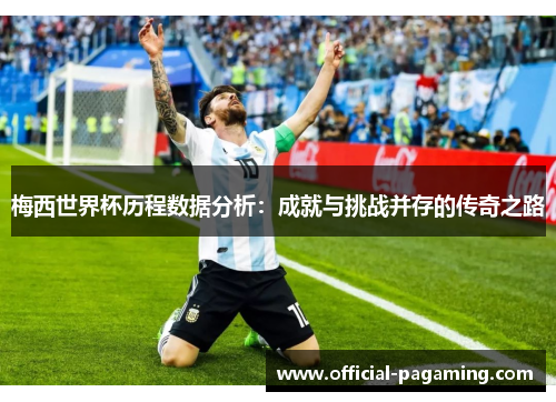 梅西世界杯历程数据分析:成就与挑战并存的传奇之路 梅西世界杯历程数据分析:成就与挑战并存的传奇之路
