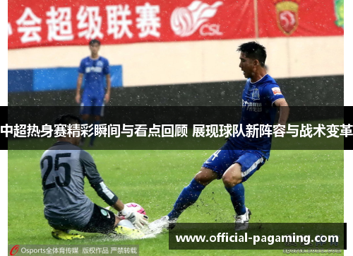 中超热身赛精彩瞬间与看点回顾 展现球队新阵容与战术变革