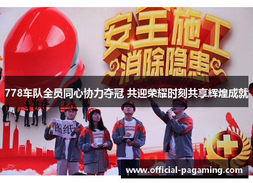778车队全员同心协力夺冠 共迎荣耀时刻共享辉煌成就 778车队全员同心协力夺冠 共迎荣耀时刻共享辉煌成就
