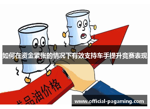 如何在资金紧张的情况下有效支持车手提升竞赛表现 如何在资金紧张的情况下有效支持车手提升竞赛表现