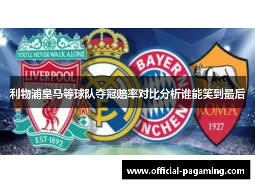 利物浦皇马等球队夺冠赔率对比分析谁能笑到最后 利物浦皇马等球队夺冠赔率对比分析谁能笑到最后
