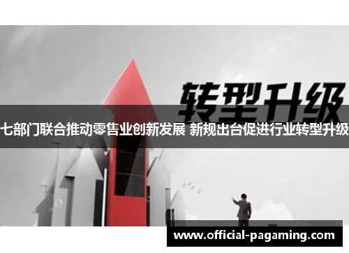 七部门联合推动零售业创新发展 新规出台促进行业转型升级 七部门联合推动零售业创新发展 新规出台促进行业转型升级
