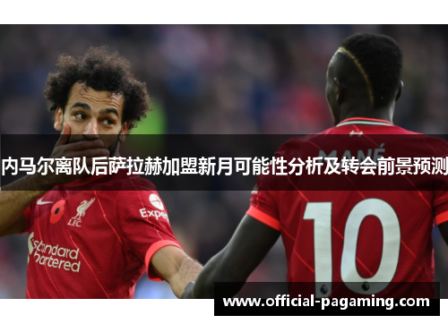 内马尔离队后萨拉赫加盟新月可能性分析及转会前景预测 内马尔离队后萨拉赫加盟新月可能性分析及转会前景预测