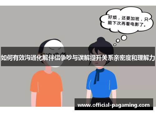 如何有效沟通化解伴侣争吵与误解提升关系亲密度和理解力 如何有效沟通化解伴侣争吵与误解提升关系亲密度和理解力