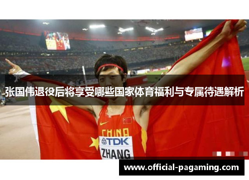 张国伟退役后将享受哪些国家体育福利与专属待遇解析 张国伟退役后将享受哪些国家体育福利与专属待遇解析