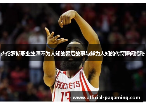 杰伦罗斯职业生涯不为人知的幕后故事与鲜为人知的传奇瞬间揭秘 杰伦罗斯职业生涯不为人知的幕后故事与鲜为人知的传奇瞬间揭秘