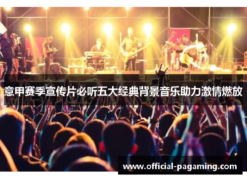 意甲赛季宣传片必听五大经典背景音乐助力激情燃放 意甲赛季宣传片必听五大经典背景音乐助力激情燃放