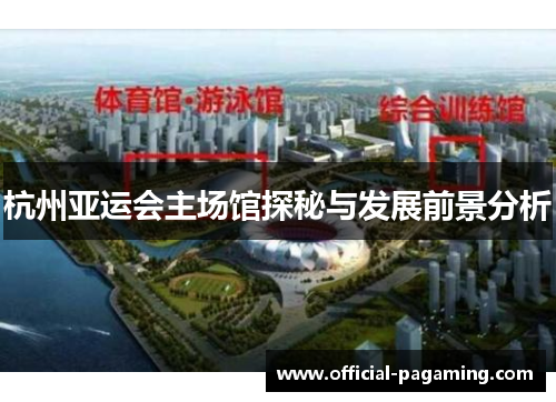 杭州亚运会主场馆探秘与发展前景分析 杭州亚运会主场馆探秘与发展前景分析