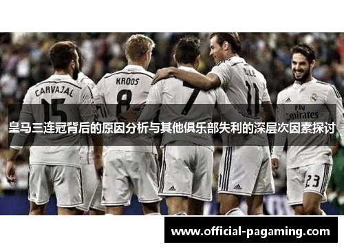 皇马三连冠背后的原因分析与其他俱乐部失利的深层次因素探讨 皇马三连冠背后的原因分析与其他俱乐部失利的深层次因素探讨