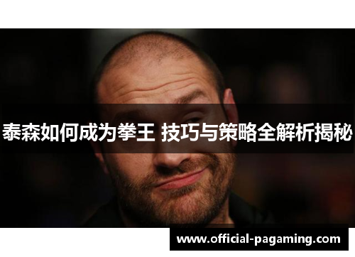 泰森如何成为拳王 技巧与策略全解析揭秘 泰森如何成为拳王 技巧与策略全解析揭秘