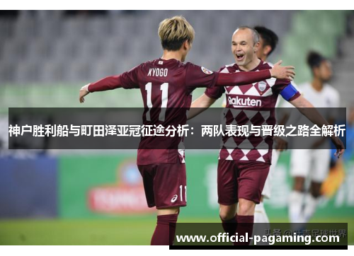 神户胜利船与町田泽亚冠征途分析:两队表现与晋级之路全解析 神户胜利船与町田泽亚冠征途分析:两队表现与晋级之路全解析