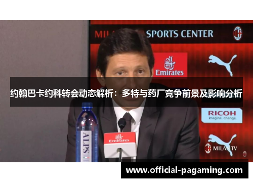 约翰巴卡约科转会动态解析:多特与药厂竞争前景及影响分析 约翰巴卡约科转会动态解析:多特与药厂竞争前景及影响分析