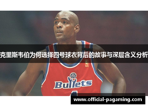 克里斯韦伯为何选择四号球衣背后的故事与深层含义分析 克里斯韦伯为何选择四号球衣背后的故事与深层含义分析