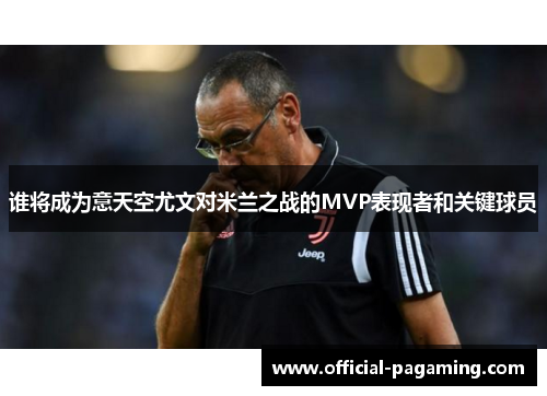 谁将成为意天空尤文对米兰之战的MVP表现者和关键球员