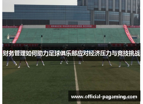 财务管理如何助力足球俱乐部应对经济压力与竞技挑战 财务管理如何助力足球俱乐部应对经济压力与竞技挑战