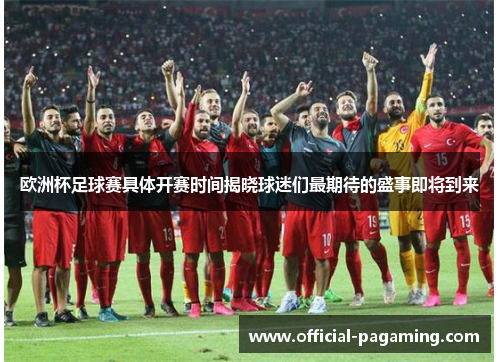 欧洲杯足球赛具体开赛时间揭晓球迷们最期待的盛事即将到来 欧洲杯足球赛具体开赛时间揭晓球迷们最期待的盛事即将到来