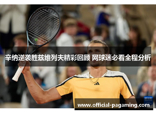 辛纳逆袭胜兹维列夫精彩回顾 网球迷必看全程分析