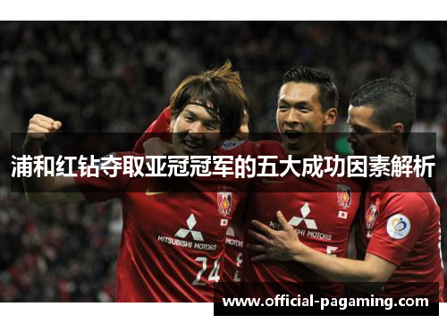 浦和红钻夺取亚冠冠军的五大成功因素解析