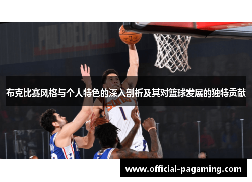 布克比赛风格与个人特色的深入剖析及其对篮球发展的独特贡献