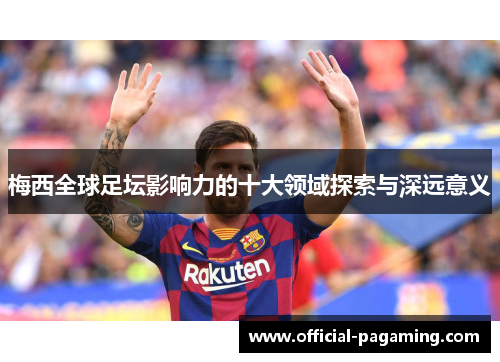 梅西全球足坛影响力的十大领域探索与深远意义