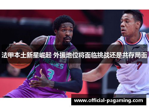 法甲本土新星崛起 外援地位将面临挑战还是共存局面