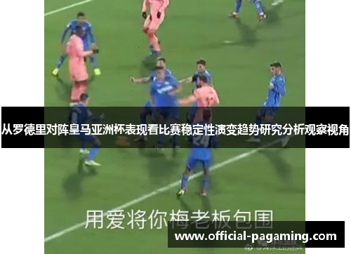 从罗德里对阵皇马亚洲杯表现看比赛稳定性演变趋势研究分析观察视角 从罗德里对阵皇马亚洲杯表现看比赛稳定性演变趋势研究分析观察视角