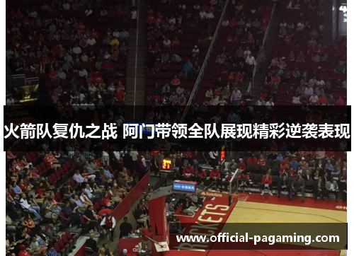 火箭队复仇之战 阿门带领全队展现精彩逆袭表现