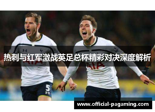 热刺与红军激战英足总杯精彩对决深度解析 热刺与红军激战英足总杯精彩对决深度解析