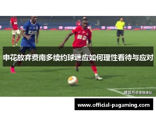 申花放弃费南多续约球迷应如何理性看待与应对