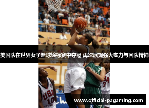 美国队在世界女子篮球锦标赛中夺冠 再次展现强大实力与团队精神