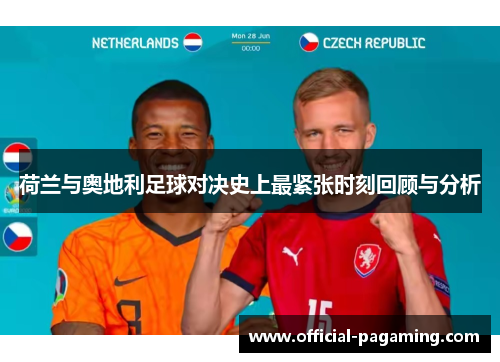 荷兰与奥地利足球对决史上最紧张时刻回顾与分析