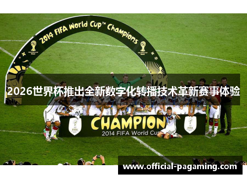 2026世界杯推出全新数字化转播技术革新赛事体验
