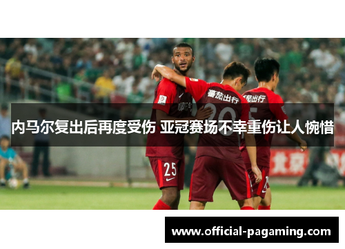 内马尔复出后再度受伤 亚冠赛场不幸重伤让人惋惜