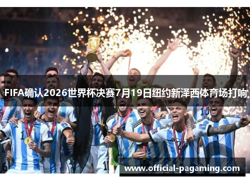 FIFA确认2026世界杯决赛7月19日纽约新泽西体育场打响
