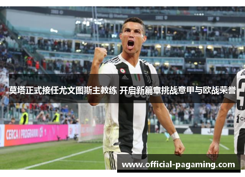 莫塔正式接任尤文图斯主教练 开启新篇章挑战意甲与欧战荣誉 莫塔正式接任尤文图斯主教练 开启新篇章挑战意甲与欧战荣誉